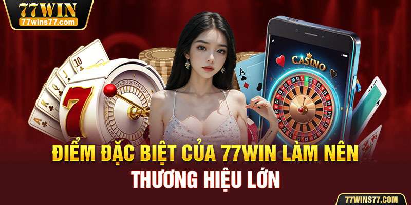 Điểm đặc biệt của 77Win làm nên thương hiệu lớn 